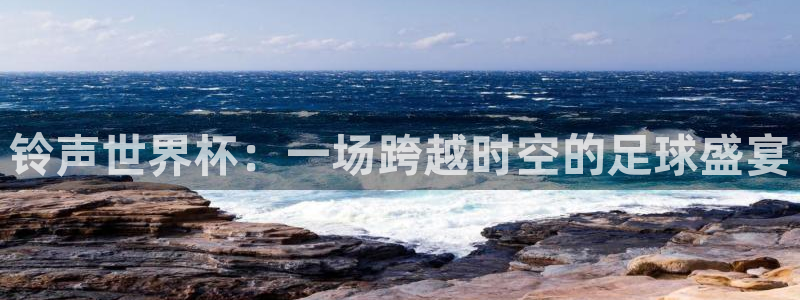 世界杯预选赛排名：铃声世界杯：一场跨越时空的足球盛宴