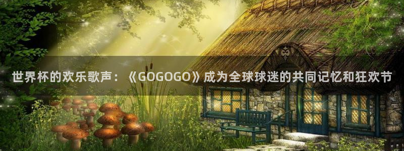 2026世界杯赛制：世界杯的欢乐歌声：《GOGOGO》成为全球球迷的共同记忆和狂欢节
